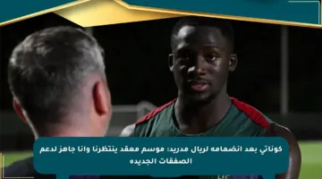 كوناتي بعد انضمامه لريال مدريد: موسم معقد ينتظرنا وأنا جاهز لدعم الصفقات الجديدة